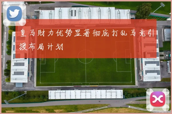 皇马财力优势显著彻底打乱马竞引援布局计划