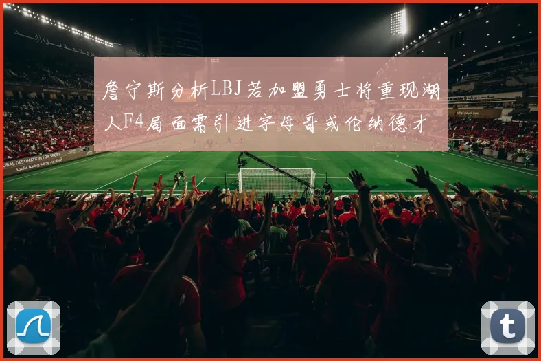 詹宁斯分析LBJ若加盟勇士将重现湖人F4局面需引进字母哥或伦纳德才能成功