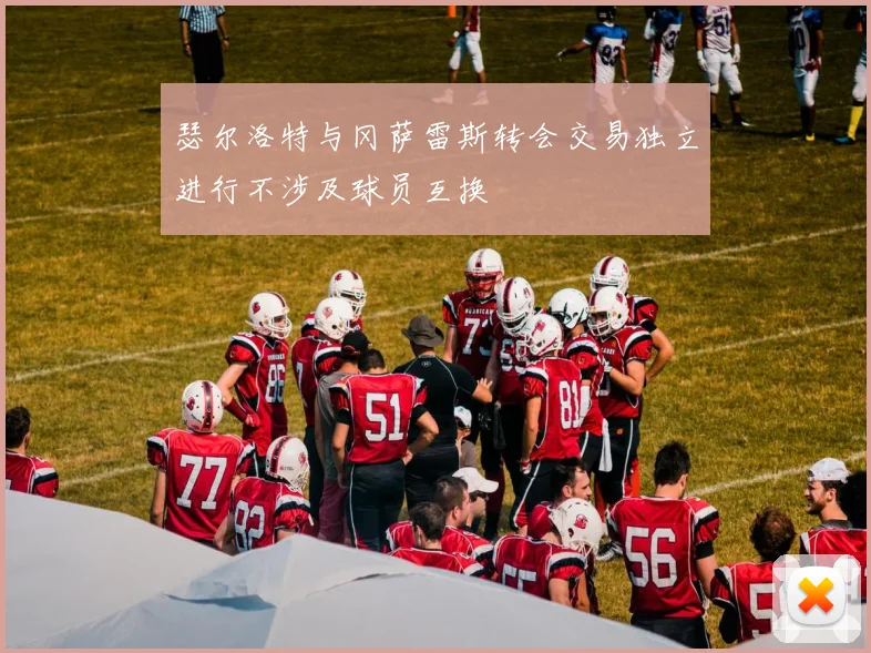 瑟尔洛特与冈萨雷斯转会交易独立进行不涉及球员互换