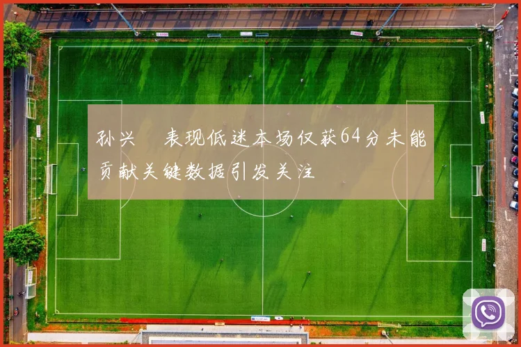 孙兴慜表现低迷本场仅获64分未能贡献关键数据引发关注