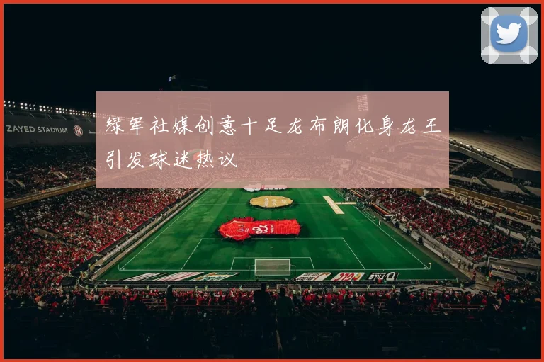 绿军社媒创意十足龙布朗化身龙王引发球迷热议