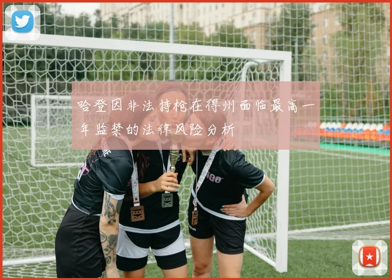 哈登因非法持枪在得州面临最高一年监禁的法律风险分析