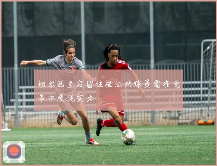 切尔西坚定留住福法纳球员需在竞争中展现实力